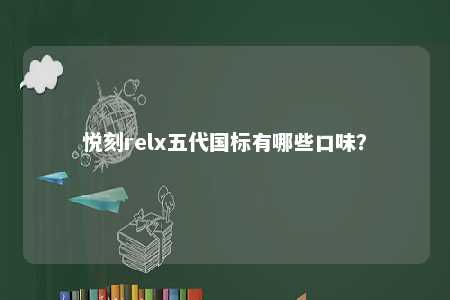 悦刻relx五代国标有哪些口味�？ 